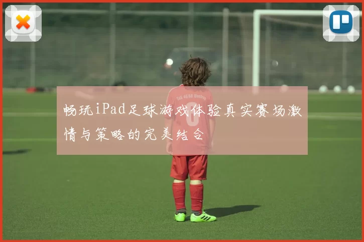 畅玩iPad足球游戏体验真实赛场激情与策略的完美结合