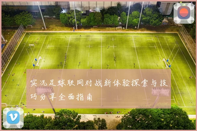 实况足球联网对战新体验探索与技巧分享全面指南