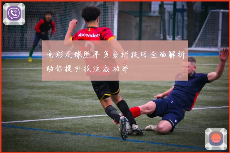 竞彩足球胜平负分析技巧全面解析助你提升投注成功率